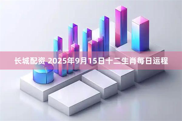 长城配资 2025年9月15日十二生肖每日运程