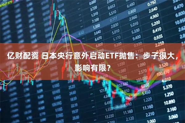 亿财配资 日本央行意外启动ETF抛售：步子很大，影响有限？