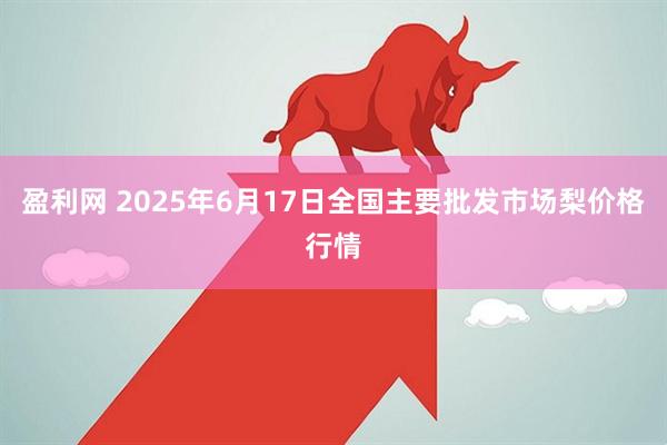 盈利网 2025年6月17日全国主要批发市场梨价格行情