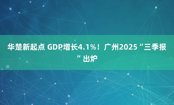 华楚新起点 GDP增长4.1%！广州2025“三季报”出炉