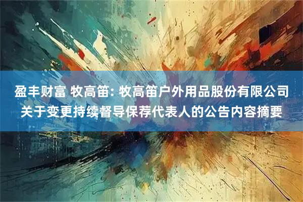 盈丰财富 牧高笛: 牧高笛户外用品股份有限公司关于变更持续督导保荐代表人的公告内容摘要