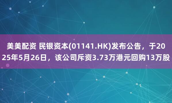 美美配资 民银资本(01141.HK)发布公告，于2025年5月26日，该公司斥资3.73万港元回购13万股
