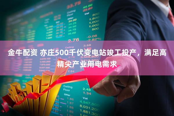 金牛配资 亦庄500千伏变电站竣工投产,满足高精尖产业用电需求