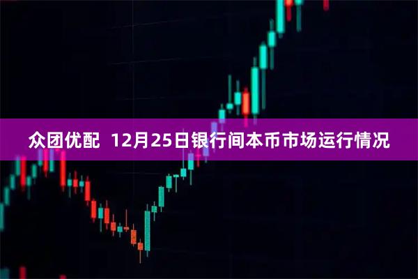 众团优配  12月25日银行间本币市场运行情况