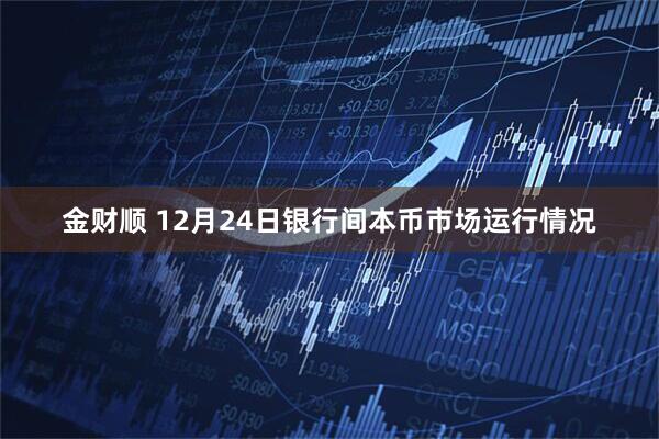 金财顺 12月24日银行间本币市场运行情况