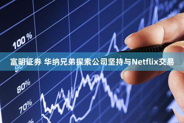 富明证券 华纳兄弟探索公司坚持与Netflix交易