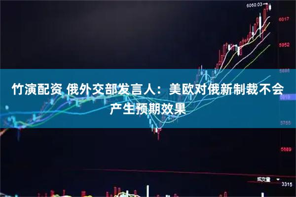 竹演配资 俄外交部发言人：美欧对俄新制裁不会产生预期效果